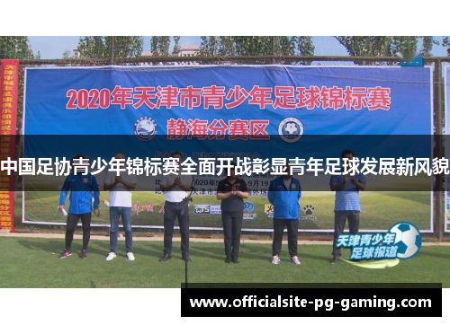 中国足协青少年锦标赛全面开战彰显青年足球发展新风貌 中国足协青少年锦标赛全面开战彰显青年足球发展新风貌