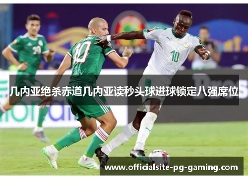 几内亚绝杀赤道几内亚读秒头球进球锁定八强席位 几内亚绝杀赤道几内亚读秒头球进球锁定八强席位