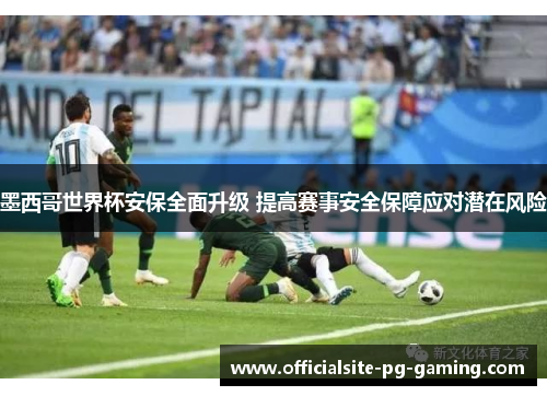 墨西哥世界杯安保全面升级 提高赛事安全保障应对潜在风险 墨西哥世界杯安保全面升级 提高赛事安全保障应对潜在风险