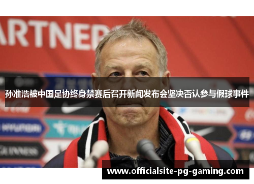 孙准浩被中国足协终身禁赛后召开新闻发布会坚决否认参与假球事件
