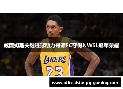 威廉姆斯关键进球助力哥谭FC夺得NWSL冠军荣耀 威廉姆斯关键进球助力哥谭FC夺得NWSL冠军荣耀