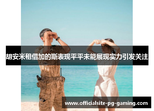 胡安米租借加的斯表现平平未能展现实力引发关注