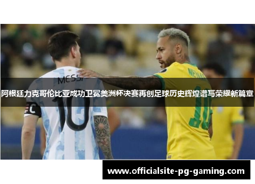 阿根廷力克哥伦比亚成功卫冕美洲杯决赛再创足球历史辉煌谱写荣耀新篇章 阿根廷力克哥伦比亚成功卫冕美洲杯决赛再创足球历史辉煌谱写荣耀新篇章