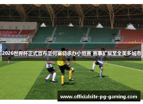 2026世界杯正式宣布圣何塞将承办小组赛 赛事扩展至全美多城市 2026世界杯正式宣布圣何塞将承办小组赛 赛事扩展至全美多城市