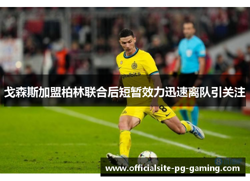 戈森斯加盟柏林联合后短暂效力迅速离队引关注