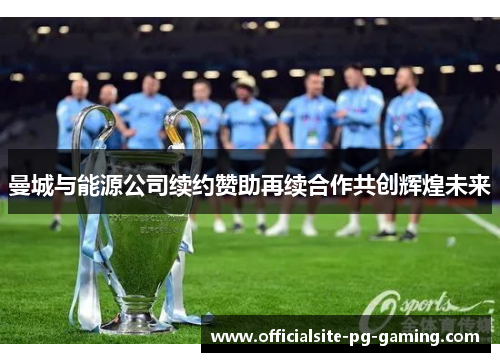 曼城与能源公司续约赞助再续合作共创辉煌未来